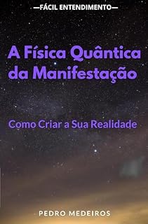 Livro A Física Quântica da Manifestação: Como Criar a Sua Realidade: O Poder da Física Quântica: Como Criar a Realidade que Deseja
