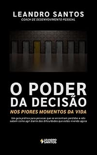 Livro O PODER DA DECISÃO Nos piores momentos da vida: Um guia prático para pessoas que se encontram perdidas e não sabem como agir diante das dificuldades que estão vivendo agora