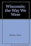 Wisconsin: The Way We Were by Mary A. Shafer front cover
