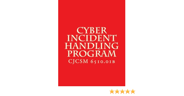 Cjcsm 6510 01b Cyber Incident Handling Program Cjcsm 6510 01b Chairman Of The Joint Chiefs Of Staff 9781978258662 Amazon Com Books Cjcsm 6510 01b Cyber Incident Handling Program Cjcsm 6510 01b Chairman Of The Joint Chiefs Of Staff 9781978258662 Amazon Com Books