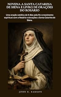 Livro NOVENA A SANTA CATARINA DE SIENA E LIVRO DE ORAÇÕES DO ROSÁRIO: Uma oração católica de 9 dias pela fé e crescimento espiritual com o Rosário e devoções a Santa Catarina de Siena.