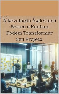 Livro A Revolução Ágil: Como Scrum e Kanban Podem Transformar Seu Projeto