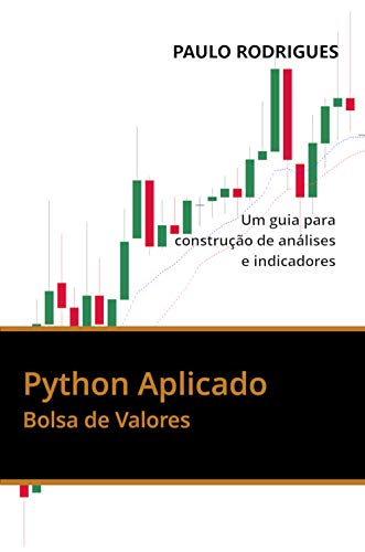 Python Aplicado: Bolsa de Valores - Um guia para construção de análises e indicadores (Portuguese Edition) by Paulo Leonardo Vieira Rodrigues