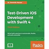 Test-Driven iOS Development with Swift 4 - Third Edition: Write Swift code that is maintainable, flexible, and easily extensible