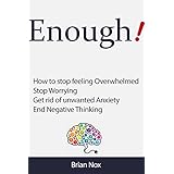 Enough! - How to Stop Feeling Overwhelmed, Stop Worrying, Get Rid of Unwanted Anxiety, End Negative Thinking (Mindfullness and Self-Mastery Book 1)
