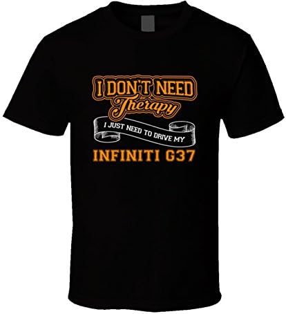Infiniti G37 Dont Need Therapy Just Need to Drive Car Lovers T Shirt 2XL Black