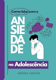 Livro Como Lidar com a ANSIEDADE na Adolescência: O guia definitivo para ajudar adolescentes a entenderem, gerenciarem e superarem a ansiedade