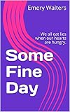 Some Fine Day: We all eat lies when our hearts are hungry. by Emery Walters