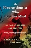 The Neuroscientist Who Lost Her Mind: My Tale of Madness and Recovery by Barbara K. Lipska, Elaine McArdle