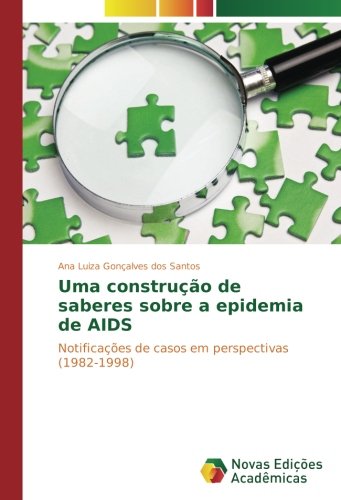 Uma construção de saberes sobre a epidemia de AIDS: Notificações de casos em perspectivas (1982-1998) (Portuguese Edition)