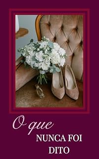 Livro O Que Nunca Foi Dito: Um romance sobre escolhas, silêncios e a coragem de amar com consciência