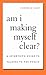 Am I Making Myself Clear?: A Scientist's Guide to Talking to the Public