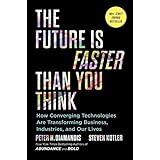 The Future Is Faster Than You Think: How Converging Technologies Are Transforming Business, Industries, and Our Lives (Expone