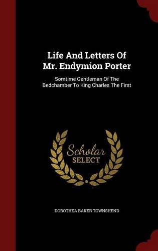 Life And Letters Of Mr. Endymion Porter: Somtime Gentleman Of The Bedchamber To King Charles The First