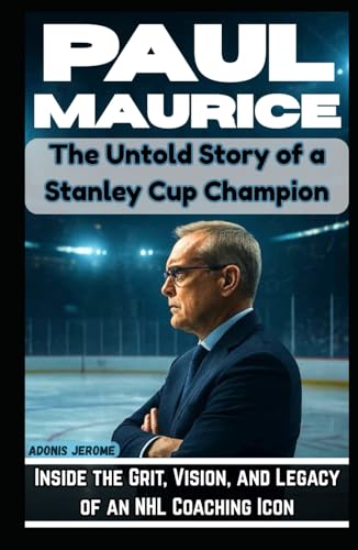 PAUL MAURICE: The Untold Story of a Stanley Cup Champion: Inside the Grit, Vision, and Legacy of an NHL Coaching Icon