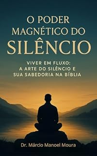 Livro O Poder Magnético do Silêncio : Viver em Fluxo: A Arte do Silêncio e sua Sabedoria na Bíblia