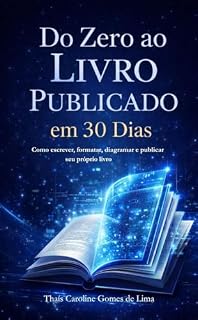 Livro Do Zero ao Livro Publicado em 30 dias: Como escrever, formatar, diagramar, e publicar seu próprio livro