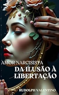 Livro AMOR NARCISISTA: DA ILUSÃO À LIBERTAÇÃO: (Um relato inspirado em uma história real)