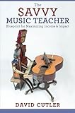 The Savvy Music Teacher: Blueprint for Maximizing Income & Impact by 