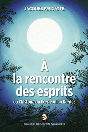 À la rencontre des esprits: Ou l'histoire du Cercle Allan Kardec (French Edition) by Jacques Peccatte