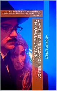 Livro UMA INTERPRETACAO DE PESSOA - MANUAL DE UM ATOR : tese de doutoramento de Adérito Lopes - Doutoramento em Comunicação, Cultura e Artes - UAlg 2018 (Teatro (Interpretação) Livro 2)