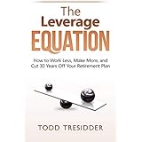 The Leverage Equation: How to Work Less, Make More, and Cut 30 Years Off Your Retirement Plan (Financial Freedom for Smart People Book 6)