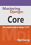 Mastering Django: Core: The Complete Guide to Django 1.8 LTS by Nigel George