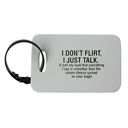 I don't flirt, I just talk. It isn't my fault that everything I say is smoother than the cream cheese spread on your bagel luggage tag