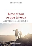 Aime et fais ce que tu veux : Aider nos jeunes à choisir le bien by