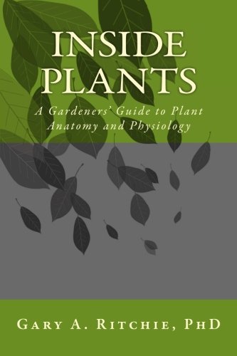 Inside Plants: A Gardeners' Guide to Plant Anatomy and Physiology by Gary A. Ritchie PhD.