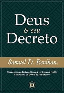 Livro Deus e seu Decreto: Uma exposição bíblica, clássica e confessional (1689) da doutrina de Deus e do seu decreto (Obras por Samuel D. Renihan Livro 2)