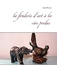 La fonderie d'art à la cire perdue by Jean Bruno