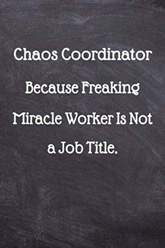Chaos Coordinator Because Freaking Miracle Worker Is Not a Job Title.: Coworker Gift Funny Office Notebook Journal (6 x 9 Blank Lined Notebook, 120 pages)