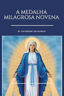 A Medalha Milagrosa Novena: Inclui a história das aparições de Nossa Senhora ao trabalho de Santa Catarina, orações e devoção poderosa