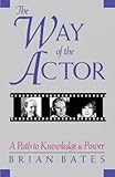 The Way of the Actor: A Path to Knowledge and Power by Brian Bates