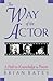 The Way of the Actor: A Path to Knowledge and Power by Brian Bates