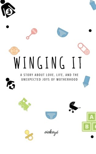 Winging It: A story about love, life, and the unexpected joys of motherhood