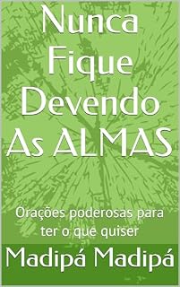 Nunca Fique Devendo As ALMAS: Orações poderosas para ter o que quiser