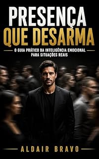 Livro PRESENÇA QUE DESARMA: O Guia Prático da Inteligência Emocional Para Situações Reais