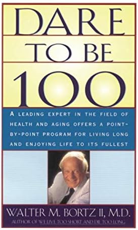 Dare To Be 100: 99 Steps To A Long, Healthy Life