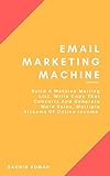 EMAIL MARKETING MACHINE: Build A Massive Mailing List, Write Copy That Converts And Generate More Sales, Multiple Streams Of Online Income