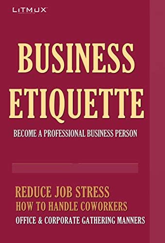 Business Etiquette: Become A Professional Business. Person Reduce Job Stress, How To Handle Coworkers, Office And Corporate Gathering Manners. Kindle Edition