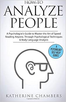 How to Analyze People: A Psychologist’s Guide to Master the Art of Speed Reading Anyone, Through Psychological Techniques & Body Language Analysis (Psychology Self-Help)