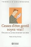Cessez d'être gentil soyez vrai! Etre avec les autres en restant soi-meme by