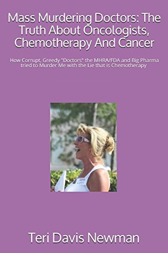 Mass Murdering Doctors: The Truth About Oncologists, Chemotherapy And Cancer: How Corrupt, Greedy 