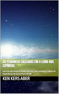 Livro 60 perguntas baseadas em O Livro dos Espíritos: sob a luz das ideias de Robert Monroe, Tom Campbell e relatos de Experiências de Quase Morte (EQM)