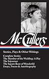 Carson McCullers: Stories, Plays & Other Writings (LOA #287): Complete stories / The Member of the Wedding: A Play / The Sojourner / The Square Root ... (Library of America Carson McCullers Edition) by 