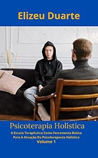 Livro Psicoterapia Holística: A Escuta Terapêutica Como Ferramenta Básica Para A Atuação Do Psicoterapeuta Holístico