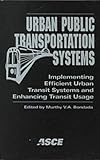Urban Public Transporation Systems : Implementing Efficient Urban Transit Systems and Enhancing Transit Usage, Bondada, Murthy V. A. and American Society of Civil Engineers Staff, 0784404984