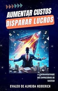 Livro AUMENTAR CUSTOS PARA DISPARAR LUCROS: A CONTRAINTUITIVADE DOS EMPRESÁRIOS DE SUCESSO